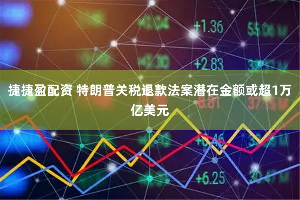 捷捷盈配资 特朗普关税退款法案潜在金额或超1万亿美元
