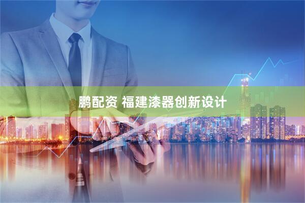 鹏配资 福建漆器创新设计