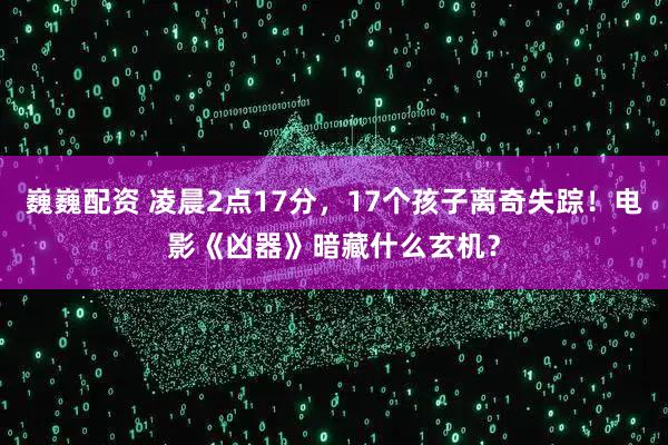 巍巍配资 凌晨2点17分，17个孩子离奇失踪！电影《凶器》暗藏什么玄机？