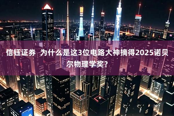 信钰证券  为什么是这3位电路大神摘得2025诺贝尔物理学奖？