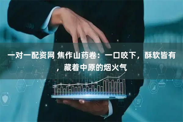 一对一配资网 焦作山药卷：一口咬下，酥软皆有，藏着中原的烟火气