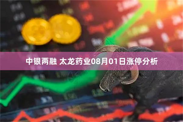 中银两融 太龙药业08月01日涨停分析