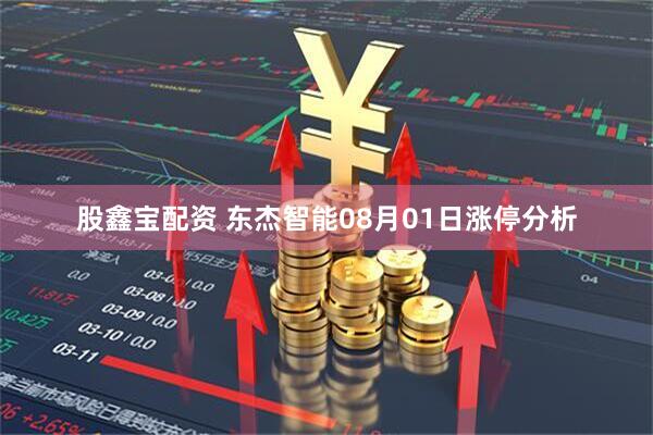 股鑫宝配资 东杰智能08月01日涨停分析