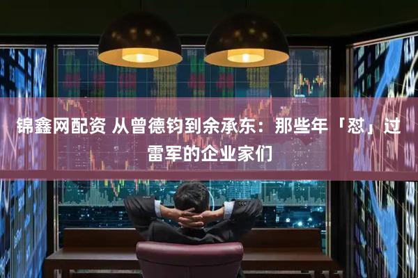 锦鑫网配资 从曾德钧到余承东：那些年「怼」过雷军的企业家们