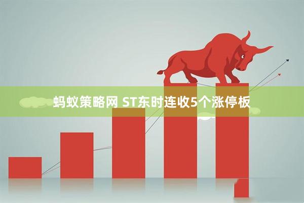 蚂蚁策略网 ST东时连收5个涨停板