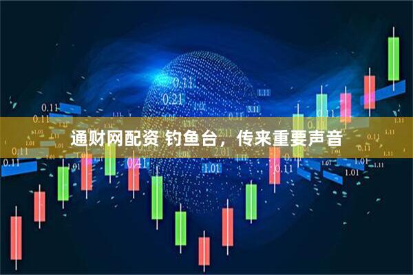 通财网配资 钓鱼台，传来重要声音